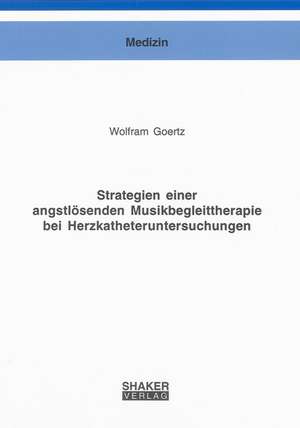 Strategien einer angstlösenden Musikbegleittherapie bei Herzkatheteruntersuchungen de Wolfram Goertz