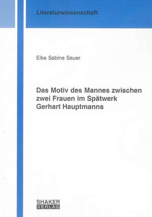 Das Motiv des Mannes zwischen zwei Frauen im Spätwerk Gerhart Hauptmanns de Elke S Sauer