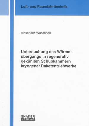 Untersuchung des Wärmeübergangs in regenerativ gekühlten Schubkammern kryogener Raketentriebwerke de Alexander Woschnak