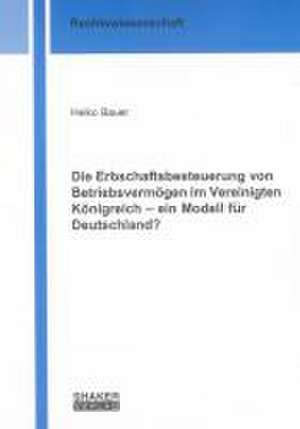 Die Erbschaftsbesteuerung von Betriebsvermögen im Vereinigten Königreich - ein Modell für Deutschland? de Heiko Bauer