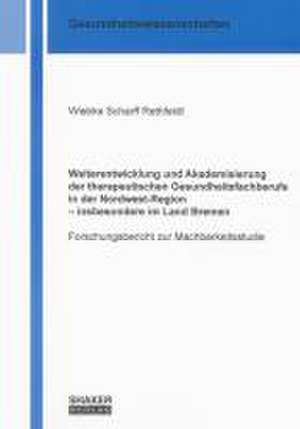 Weiterentwicklung und Akademisierung der therapeutischen Gesundheitsfachberufe in der Nordwest-Region - insbesondere im Land Bremen de Wiebke Scharff Rethfeldt