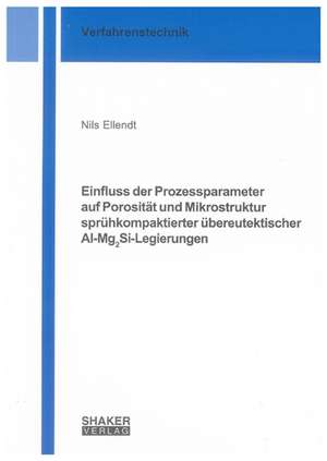 Einfluss der Prozessparameter auf Porosität und Mikrostruktur sprühkompaktierter übereutektischer Al-Mg2Si-Legierungen de Nils Ellendt