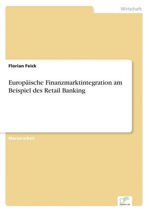 Europaische Finanzmarktintegration Am Beispiel Des Retail Banking: Chancen Und Risiken de Florian Feick