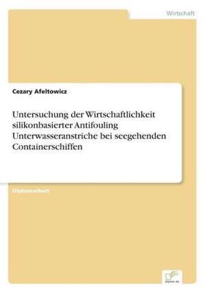 Untersuchung Der Wirtschaftlichkeit Silikonbasierter Antifouling Unterwasseranstriche Bei Seegehenden Containerschiffen: Chancen Und Risiken de Cezary Afeltowicz