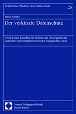 Der Verkurzte Datenschutz: Versuch Einer Korrektur Der Defizite Und Diskrepanzen Im Justitiellen Und Sicherheitsbereich Der Europaischen Union de Spiros Simitis