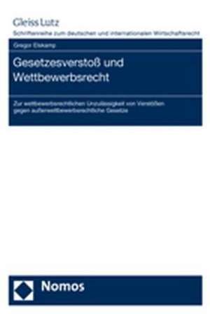 Gesetzesverstoss Und Wettbewerbsrecht: Zur Wettbewerbsrechtlichen Unzulassigkeit Von Verstossen Gegen Ausserwettbewerbsrechtliche Gesetze de Gregor Elskamp