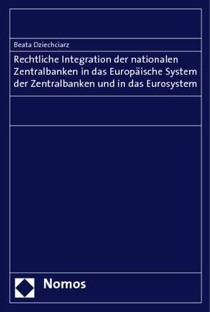 Rechtliche Integration der nationalen Zentralbanken in das Europäische System der Zentralbanken und in das Eurosystem de Beata Dziechciarz