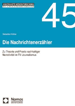 Die Nachrichtenerzahler: Zu Theorie Und Praxis Nachhaltiger Narrativitat Im TV-Journalismus de Sebastian Köhler