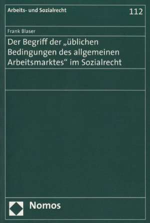 Der Begriff der 'üblichen Bedingungen des allgemeinen Arbeitsmarktes' im Sozialrecht de Frank Blaser