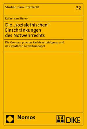 Die 'Sozialethischen' Einschrankungen Des Notwehrrechts: Die Grenzen Privater Rechtsverteidigung Und Das Staatliche Gewaltmonopol de Rafael van Rienen