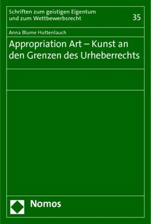 Appropriation Art - Kunst an Den Grenzen Des Urheberrechts: Von Der Notwendigkeit Und Den Moglichkeiten Der Erlangung Formeller Und Materieller Markenrechte de Anna Blume Huttenlauch