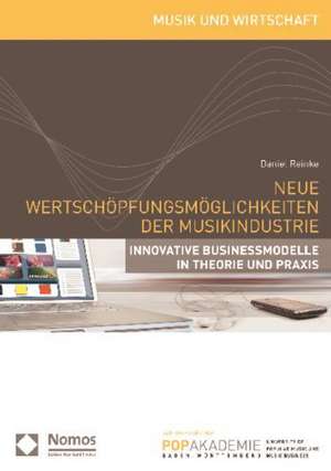 Neue Wertschopfungsmoglichkeiten Der Musikindustrie: Innovative Businessmodelle in Theorie Und Praxis de Daniel Reinke