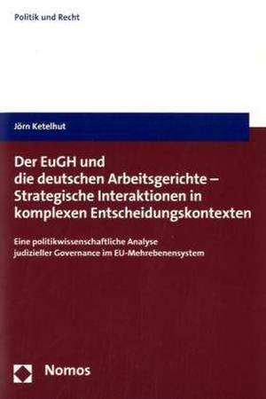 Der EuGH und die deutschen Arbeitsgerichte - Strategische Interaktionen in komplexen Entscheidungskontexten de Jörn Ketelhut