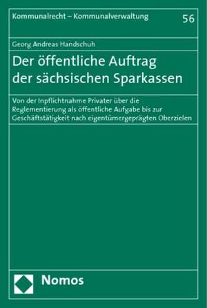 Der Offentliche Auftrag Der Sachsischen Sparkassen: Von Der Inpflichtnahme Privater Uber Die Reglementierung ALS Offentliche Aufgabe Bis Zur Geschafts de Georg Andreas Handschuh