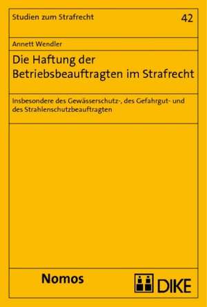 Die Haftung Der Betriebsbeauftragten Im Strafrecht: Insbesondere Des Gewasserschutz-, Des Gefahrgut- Und Des Strahlenschutzbeauftragten de Annett Wendler