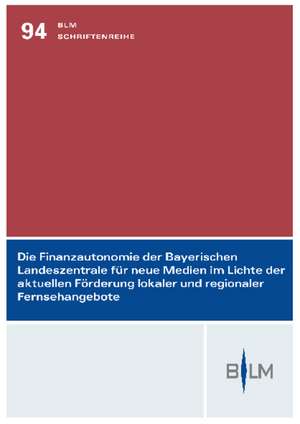 Die Finanzautonomie der Bayerischen Landeszentrale für neue Medien im Lichte der aktuellen Förderung lokaler und regionaler Fernsehangebote de Ralf Müller-Terpitz