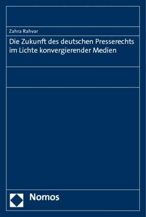 Die Zukunft des deutschen Presserechts im Lichte konvergierender Medien de Zahra Rahvar