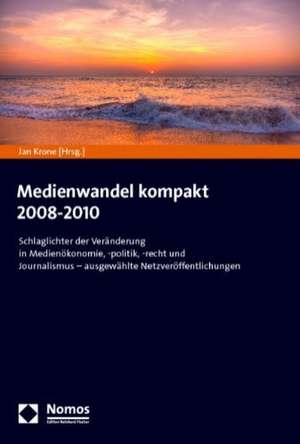 Medienwandel Kompakt 2008-2010: Schlaglichter Der Veranderung in Medienokonomie, -Politik, -Recht Und Journalismus - Ausgewahlte Netzveroffentlichunge de Jan Krone