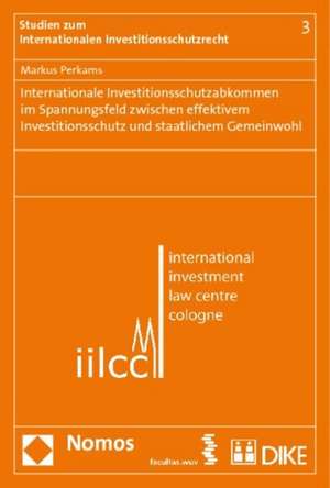 Internationale Investitionsschutzabkommen Im Spannungsfeld Zwischen Effektivem Investitionsschutz Und Staatlichem Gemeinwohl: Eine Rechtsvergleichende de Markus Perkams