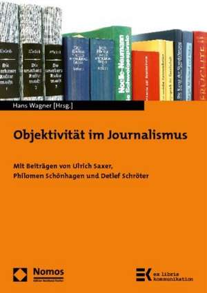 Objektivitat Im Journalismus: 'Mit Beitragen Von Ulrich Saxer, Philomen Schonhagen Und Detlef Schroter' de Hans Wagner