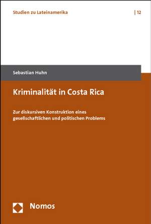 Kriminalitat in Costa Rica: Zur Diskursiven Konstruktion Eines Gesellschaftlichen Und Politischen Problems de Sebastian Huhn