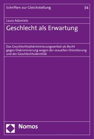 Geschlecht ALS Erwartung: Das Geschlechtsdiskriminierungsverbot ALS Recht Gegen Diskriminierung Wegen Der Sexuellen Orientierung Und Der Geschle de Laura Adamietz