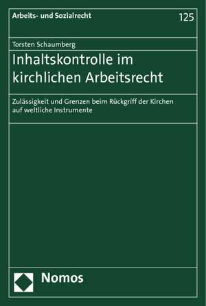 Inhaltskontrolle Im Kirchlichen Arbeitsrecht: Zulassigkeit Und Grenzen Beim Ruckgriff Der Kirchen Auf Weltliche Instrumente de Torsten Schaumberg