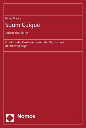 Suum Cuique. Jedem Das Seine: Friedrich Der Grosse Zu Fragen Des Rechts Und Der Rechtspflege de Peter Macke