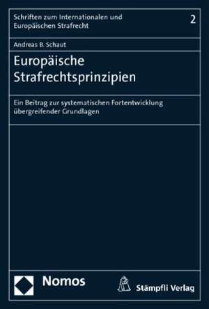 Europaische Strafrechtsprinzipien: Ein Beitrag Zur Systematischen Fortentwicklung Ubergreifender Grundlagen de Andreas B. Schaut