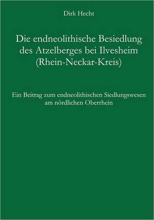 Die endneolithische Besiedlung des Atzelberges bei Ilvesheim (Rhein-Neckar-Kreis) de Dirk Hecht