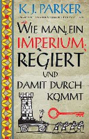 Wie man ein Imperium regiert und damit durchkommt de K. J. Parker