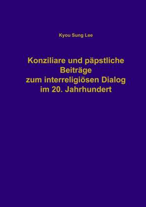 Konziliare und päpstliche Beiträge zum interreligiösen Dialog im 20. Jahrhundert de Kyou-Sung Lee