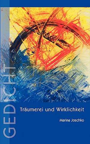 Traumerei Und Wirklichkeit: The Immeasurable Equation. the Collected Poetry and Prose de Marina Joschko