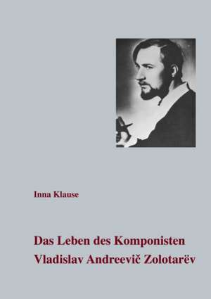 Das Leben des Komponisten Vladislav Andreevic Zolotarev de Inna Klause