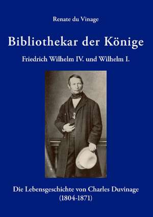 Bibliothekar der Könige Friedrich Wilhelm IV und Wilhelm I de Renate du Vinage