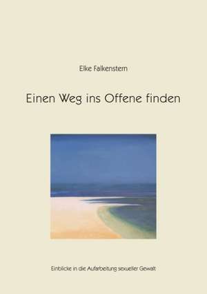 Einen Weg Ins Offene Finden: The Immeasurable Equation. the Collected Poetry and Prose de Elke Falkenstern