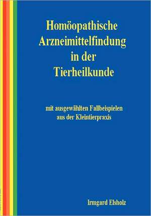 Homöopathische Arzneimittelfindung in der Tierheilkunde mit ausgewählten Fallbeispielen aus der Kleintierpraxis de Irmgard Elsholz