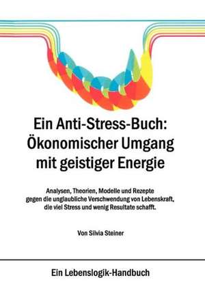 Ein Anti-Stress-Buch: Ökonomischer Umgang mit geistiger Energie de Silvia Steiner