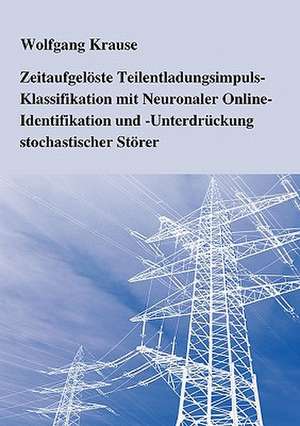 Zeitaufgelöste Teilentladungsimpuls - Klassifikation mit Neuronaler Online-Identifikation und -Unterdrückung stochastischer Störer de Wolfgang Krause