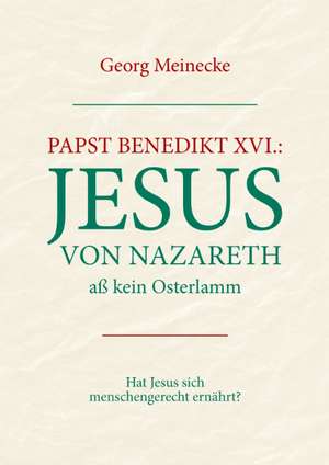 Papst Benedikt XVI.: Jesus von Nazareth aß kein Osterlamm de Georg Meinecke