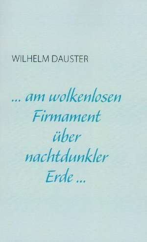 ... am wolkenlosen Firmament über nachtdunkler Erde... de Wilhelm Dauster