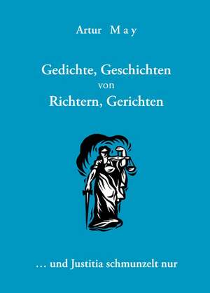 Gedichte, Geschichten von Richtern, Gerichten ... und Justitia schmunzelt nur de Artur May