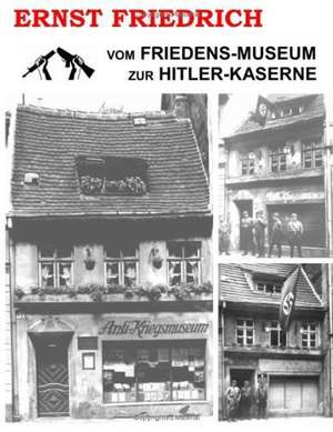 Vom Friedens-Museum zur Hitler-Kaserne de Ernst Friedrich