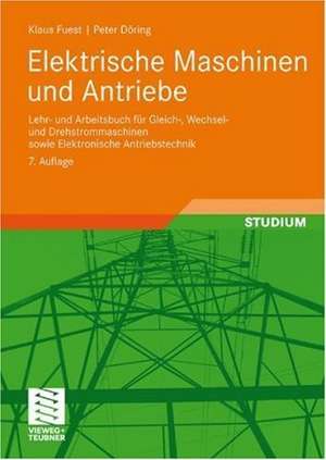 Elektrische Maschinen und Antriebe: Lehr- und Arbeitsbuch für Gleich-, Wechsel- und Drehstrommaschinen sowie Elektronische Antriebstechnik de Klaus Fuest