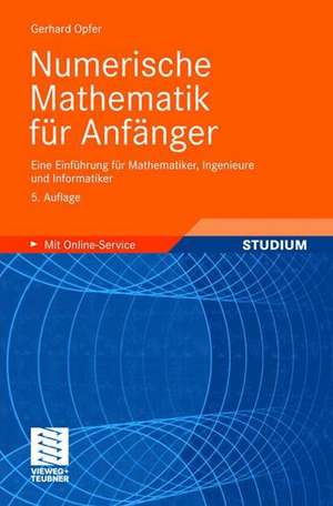 Numerische Mathematik für Anfänger: Eine Einführung für Mathematiker, Ingenieure und Informatiker de Gerhard Opfer