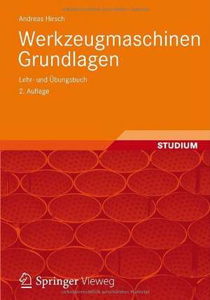 Werkzeugmaschinen: Grundlagen, Auslegung, Ausführungsbeispiele de Andreas Hirsch