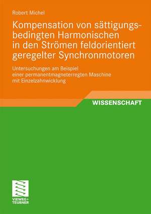 Kompensation von sättigungsbedingten Harmonischen in der Strömen feldorientiert geregelter Synchronmotoren: Untersuchungen am Beispiel einer permanentmagneterregten Maschine mit Einzelzahnwicklung de Robert Michel