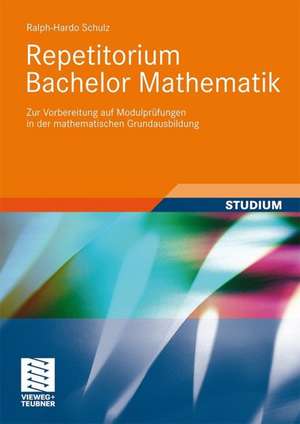 Repetitorium Bachelor Mathematik: Zur Vorbereitung auf Modulprüfungen in der mathematischen Grundausbildung de Ralph-Hardo Schulz