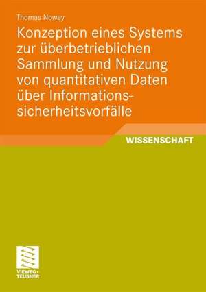 Konzeption eines Systems zur überbetrieblichen Sammlung und Nutzung von quantitativen Daten über Informationssicherheitsvorfälle de Thomas Nowey