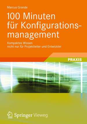 100 Minuten für Konfigurationsmanagement: Kompaktes Wissen nicht nur für Projektleiter und Entwickler de Marcus Grande